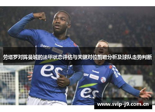 劳塔罗对阵曼城的法甲状态评估与关键对位前瞻分析及球队走势判断