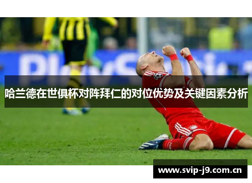 哈兰德在世俱杯对阵拜仁的对位优势及关键因素分析 哈兰德在世俱杯对阵拜仁的对位优势及关键因素分析
